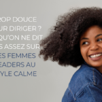“Trop douce pour diriger” ? Ce qu’on ne dit pas assez sur les femmes leaders au style calme