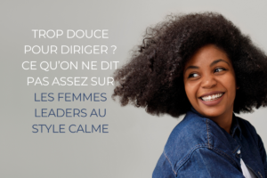 Read more about the article “Trop douce pour diriger” ? Ce qu’on ne dit pas assez sur les femmes leaders au style calme