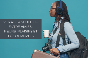 Read more about the article Voyager seule ou entre amies : peurs, plaisirs et découvertes